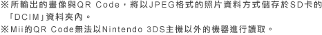 ※所輸出的畫像與QR Code，將以JPEG格式的照片資料方式儲存於SD卡的｢DCIM｣資料夾內。※Mii的QR Code無法以Nintendo 3DS主機以外的機器進行讀取。