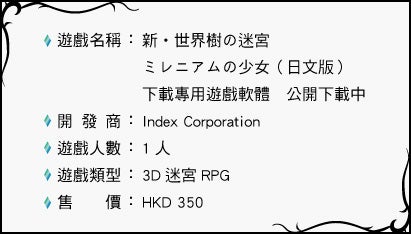 遊戲名稱：新・世界樹の迷宮ミレニアムの少女（日文版）下載專用遊戲軟體　公開下載中 開發商：Index Corporation 遊戲人數：1 人 遊戲類型：3D 迷宮RPG 售價：HKD 350