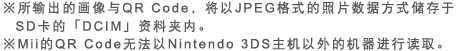 ※所输出的画像与QR Code，将以JPEG格式的照片数据方式储存于SD卡的｢DCIM｣资料夹内。※Mii的QR Code无法以Nintendo 3DS主机以外的机器进行读取。