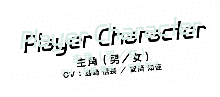 [Player Character] 主角（男／女）CV：島﨑 信長／安済 知佳