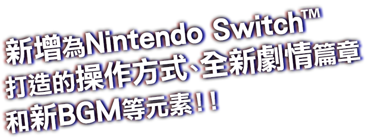 新增為Nintendo Switch™打造的操作方式、全新劇情篇章和新BGM等元素！！