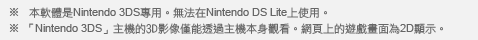 ※本軟體是Nintendo 3DS專用。無法在Nintendo DS Lite上使用。 詳細說明 ※「Nintendo 3DS」主機的3D影像僅能透過主機本身觀看。網頁上的遊戲畫面為2D顯示。